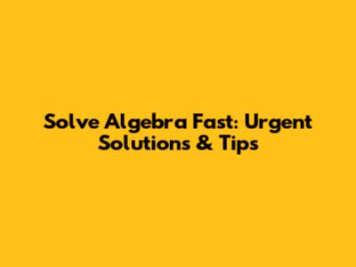 Solve Algebra Fast: Urgent Solutions & Tips