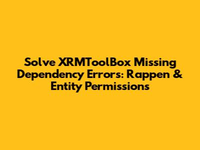 Solve XRMToolBox Missing Dependency Errors: Rappen & Entity Permissions