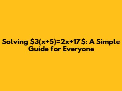 Solving $3(x+5)=2x+17$: A Simple Guide for Everyone