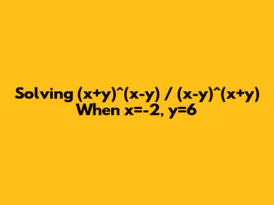Solving (x+y)^(x-y) / (x-y)^(x+y) When x=-2, y=6