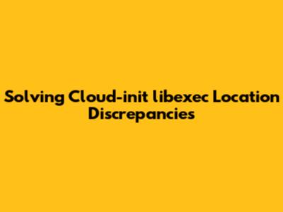 Solving Cloud-init libexec Location Discrepancies