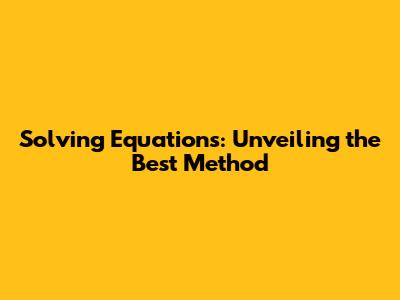 Solving Equations: Unveiling the Best Method