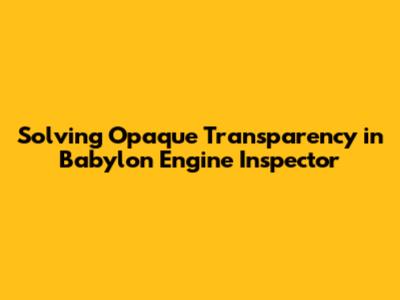 Solving Opaque Transparency in Babylon Engine Inspector