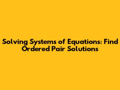 Solving Systems of Equations: Find Ordered Pair Solutions