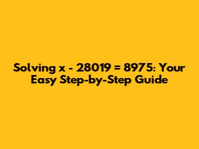 Solving x - 28019 = 8975: Your Easy Step-by-Step Guide