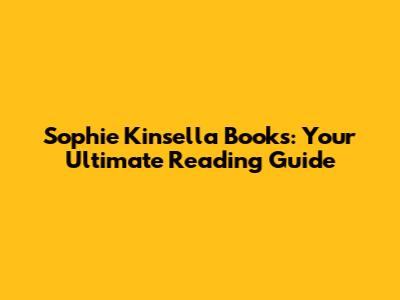 Sophie Kinsella Books: Your Ultimate Reading Guide