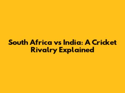 South Africa vs India: A Cricket Rivalry Explained