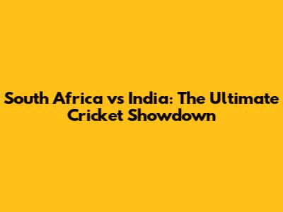South Africa vs India: The Ultimate Cricket Showdown