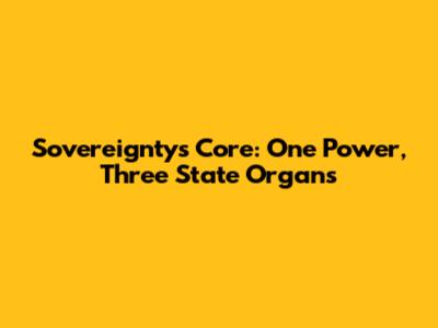 Sovereignty's Core: One Power, Three State Organs