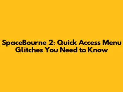 SpaceBourne 2: Quick Access Menu Glitches You Need to Know