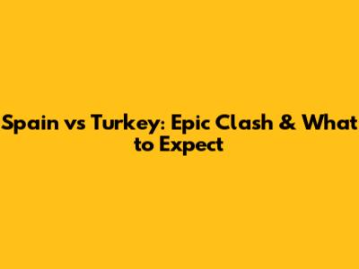 Spain vs Turkey: Epic Clash & What to Expect