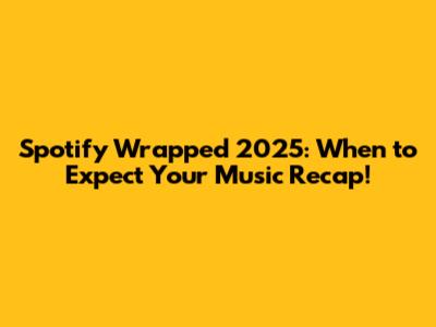 Spotify Wrapped 2025: When to Expect Your Music Recap!