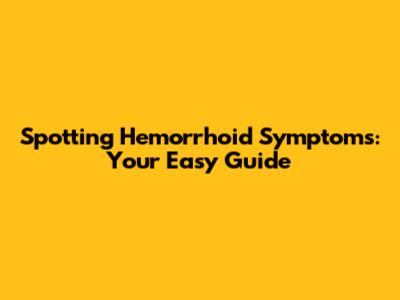Spotting Hemorrhoid Symptoms: Your Easy Guide