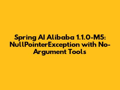 Spring AI Alibaba 1.1.0-M5: NullPointerException with No-Argument Tools