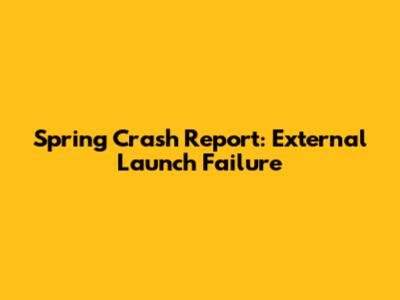 Spring Crash Report: External Launch Failure