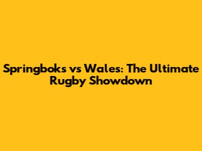 Springboks vs Wales: The Ultimate Rugby Showdown