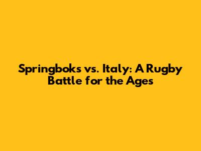 Springboks vs. Italy: A Rugby Battle for the Ages