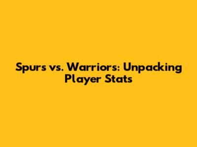 Spurs vs. Warriors: Unpacking Player Stats