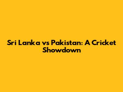 Sri Lanka vs Pakistan: A Cricket Showdown