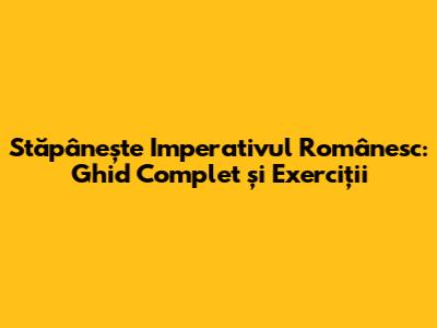 Stăpânește Imperativul Românesc: Ghid Complet și Exerciții