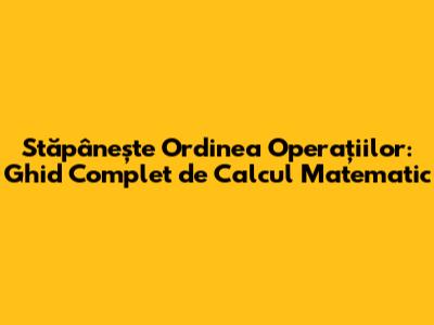 Stăpânește Ordinea Operațiilor: Ghid Complet de Calcul Matematic