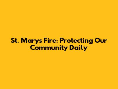 St. Mary's Fire: Protecting Our Community Daily