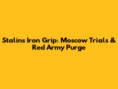 Stalin's Iron Grip: Moscow Trials & Red Army Purge
