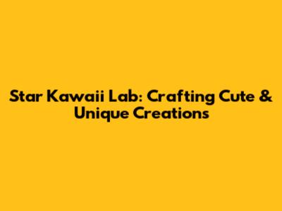 Star Kawaii Lab: Crafting Cute & Unique Creations