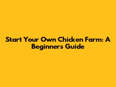 Start Your Own Chicken Farm: A Beginner's Guide