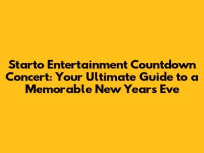 Starto Entertainment Countdown Concert: Your Ultimate Guide to a Memorable New Year's Eve