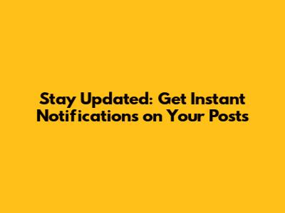 Stay Updated: Get Instant Notifications on Your Posts