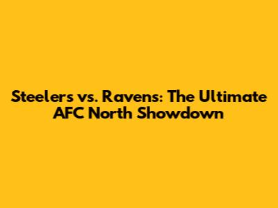 Steelers vs. Ravens: The Ultimate AFC North Showdown