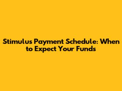Stimulus Payment Schedule: When to Expect Your Funds