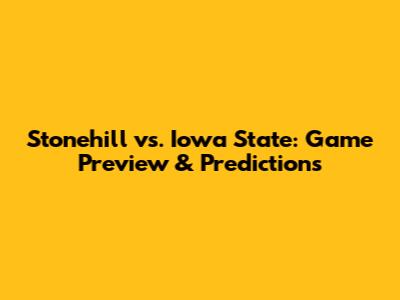 Stonehill vs. Iowa State: Game Preview & Predictions