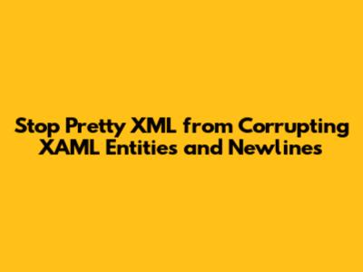 Stop Pretty XML from Corrupting XAML Entities and Newlines