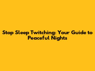 Stop Sleep Twitching: Your Guide to Peaceful Nights