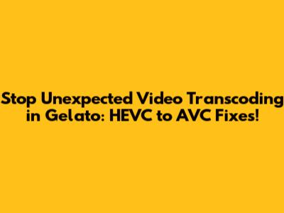 Stop Unexpected Video Transcoding in Gelato: HEVC to AVC Fixes!