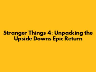 Stranger Things 4: Unpacking the Upside Down's Epic Return