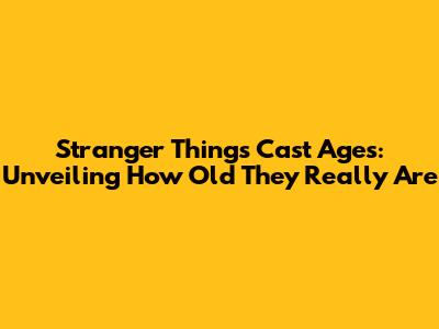 Stranger Things Cast Ages: Unveiling How Old They Really Are