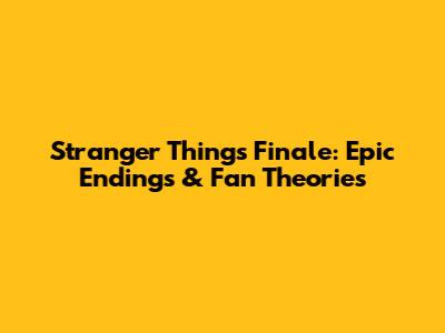Stranger Things Finale: Epic Endings & Fan Theories