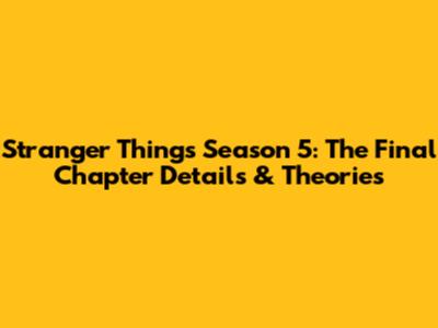Stranger Things Season 5: The Final Chapter Details & Theories