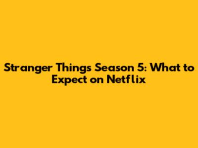 Stranger Things Season 5: What to Expect on Netflix