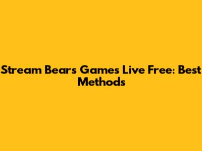 Stream Bears Games Live Free: Best Methods