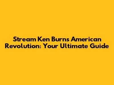 Stream Ken Burns' American Revolution: Your Ultimate Guide