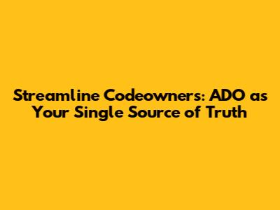 Streamline Codeowners: ADO as Your Single Source of Truth