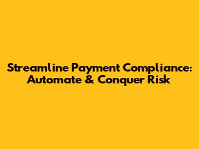 Streamline Payment Compliance: Automate & Conquer Risk
