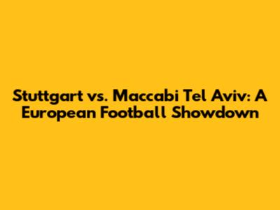 Stuttgart vs. Maccabi Tel Aviv: A European Football Showdown