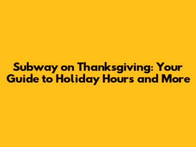 Subway on Thanksgiving: Your Guide to Holiday Hours and More