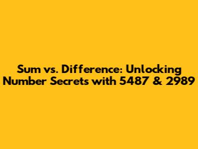 Sum vs. Difference: Unlocking Number Secrets with 5487 & 2989
