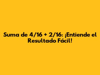 Suma de 4/16 + 2/16: ¡Entiende el Resultado Fácil!